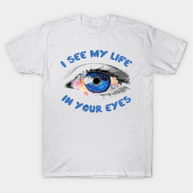 I see my life in your eyes T-Shirt by TeeZona